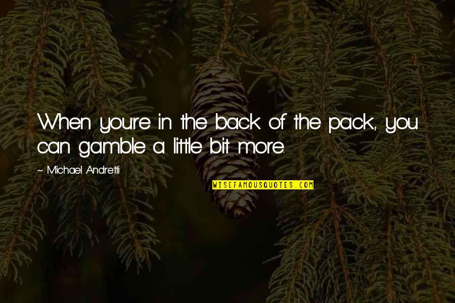 Gamble Gamble Quotes By Michael Andretti: When you're in the back of the pack, Gamble Gamble Quotes By Michael Andretti: When you're in the back of the pack,