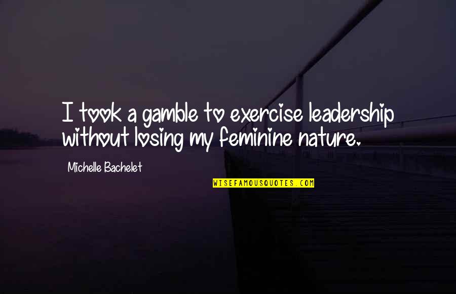 Gamble Gamble Quotes By Michelle Bachelet: I took a gamble to exercise leadership without Gamble Gamble Quotes By Michelle Bachelet: I took a gamble to exercise leadership without