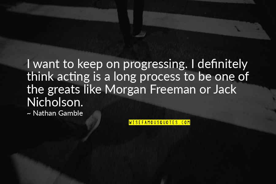 Gamble Gamble Quotes By Nathan Gamble: I want to keep on progressing. I definitely