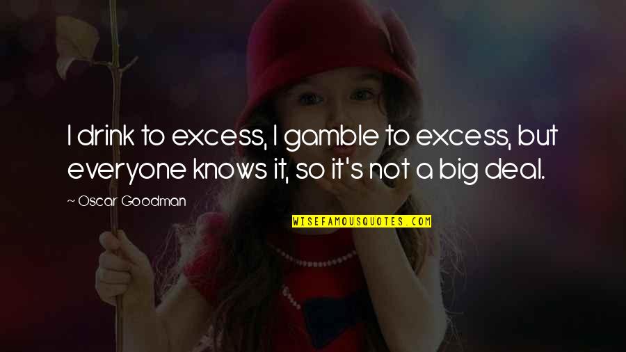 Gamble Gamble Quotes By Oscar Goodman: I drink to excess, I gamble to excess, Gamble Gamble Quotes By Oscar Goodman: I drink to excess, I gamble to excess,