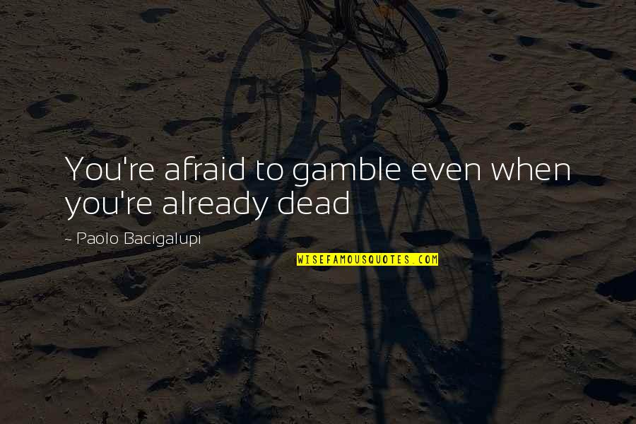 Gamble Gamble Quotes By Paolo Bacigalupi: You're afraid to gamble even when you're already Gamble Gamble Quotes By Paolo Bacigalupi: You're afraid to gamble even when you're already