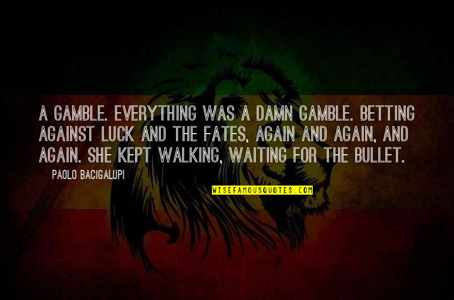 Gamble Gamble Quotes By Paolo Bacigalupi: A gamble. Everything was a damn gamble. Betting Gamble Gamble Quotes By Paolo Bacigalupi: A gamble. Everything was a damn gamble. Betting