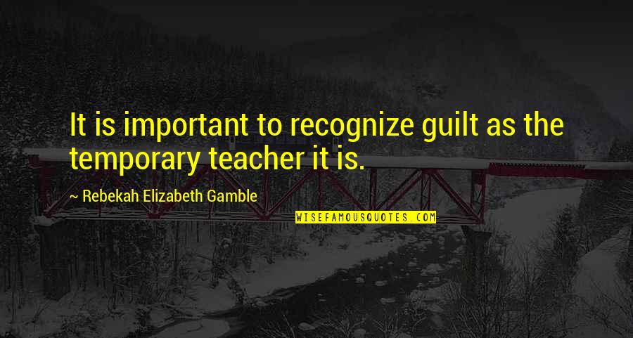 Gamble Gamble Quotes By Rebekah Elizabeth Gamble: It is important to recognize guilt as the