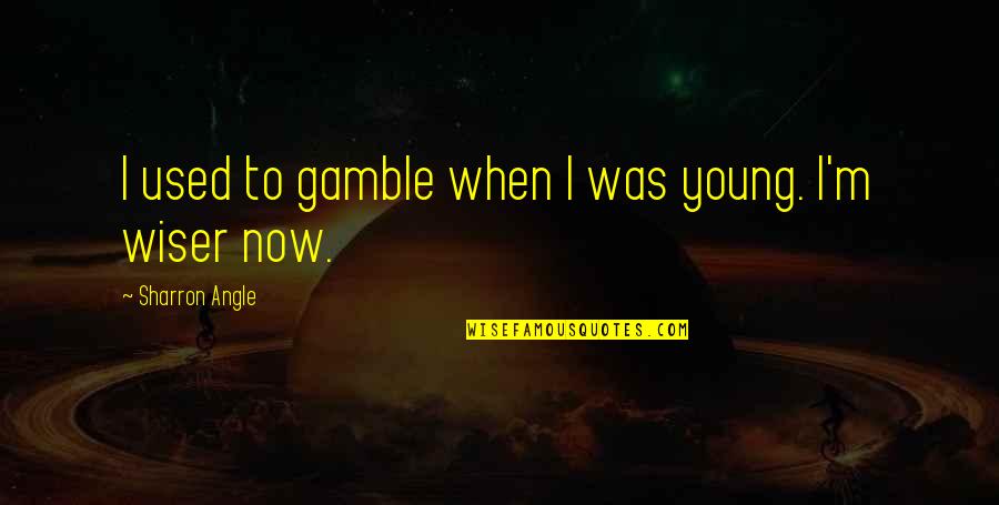 Gamble Gamble Quotes By Sharron Angle: I used to gamble when I was young.