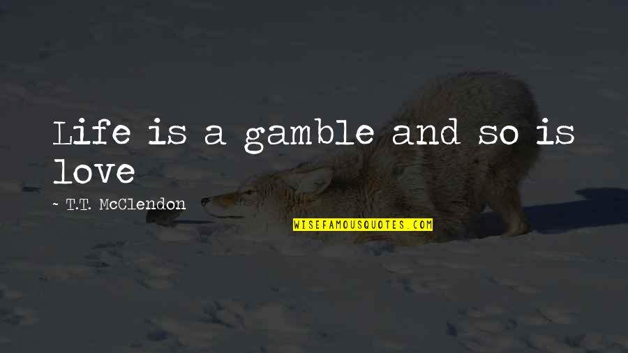 Gamble Gamble Quotes By T.T. McClendon: Life is a gamble and so is love Gamble Gamble Quotes By T.T. McClendon: Life is a gamble and so is love