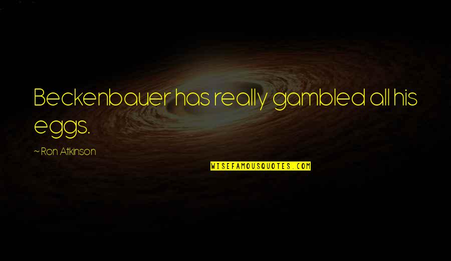 Gambled On Quotes By Ron Atkinson: Beckenbauer has really gambled all his eggs. Gambled On Quotes By Ron Atkinson: Beckenbauer has really gambled all his eggs.