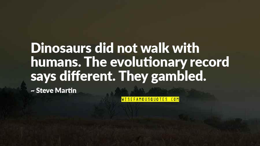 Gambled Quotes By Steve Martin: Dinosaurs did not walk with humans. The evolutionary