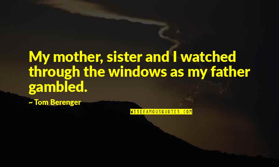 Gambled Quotes By Tom Berenger: My mother, sister and I watched through the