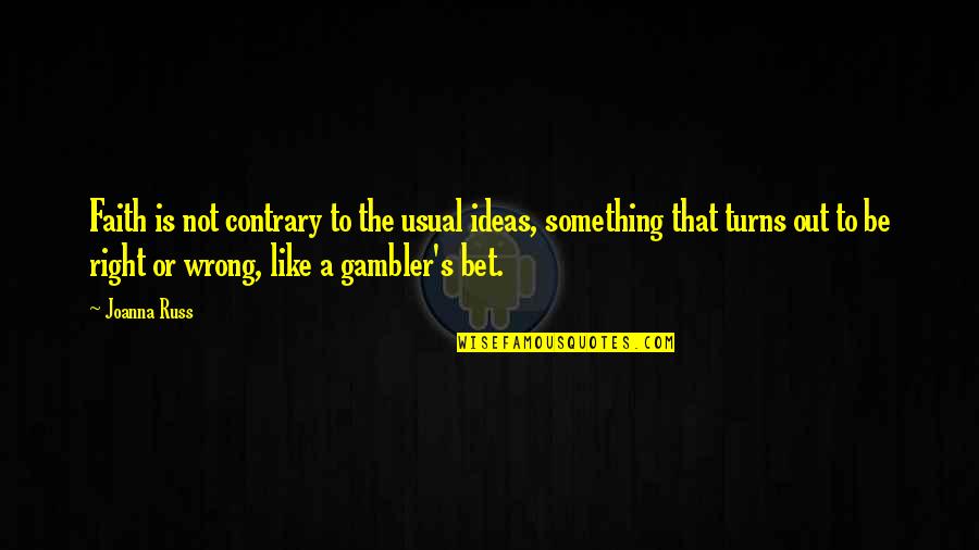 Gambler Quotes By Joanna Russ: Faith is not contrary to the usual ideas,