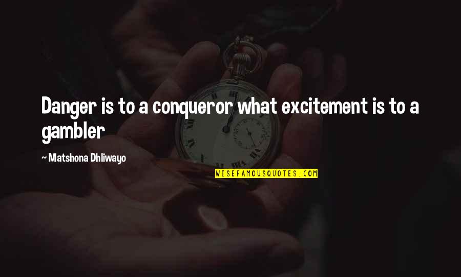 Gambler Quotes By Matshona Dhliwayo: Danger is to a conqueror what excitement is