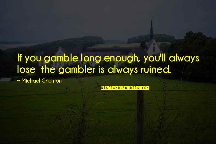 Gambler Quotes By Michael Crichton: If you gamble long enough, you'll always lose