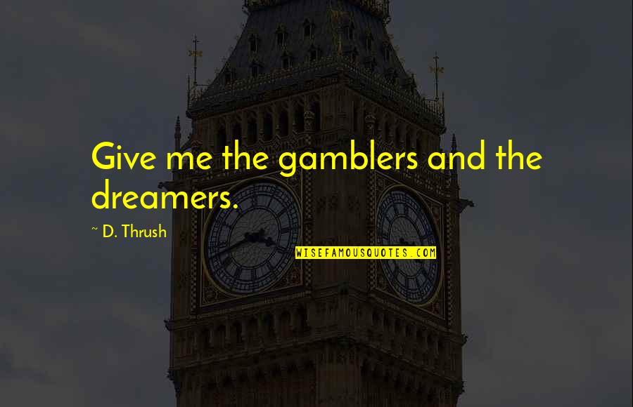 Gamblers Quotes By D. Thrush: Give me the gamblers and the dreamers. Gamblers Quotes By D. Thrush: Give me the gamblers and the dreamers.