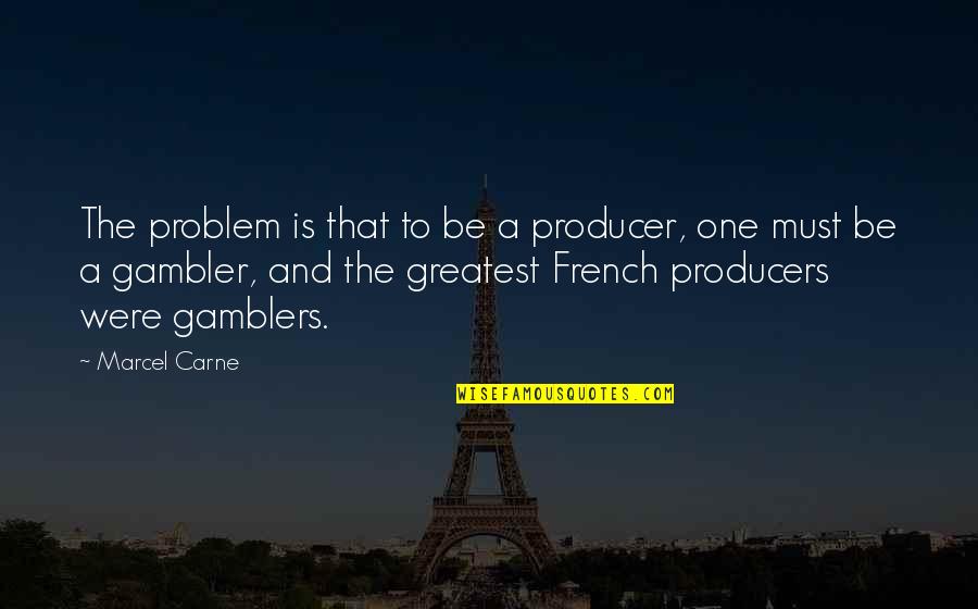 Gamblers Quotes By Marcel Carne: The problem is that to be a producer, Gamblers Quotes By Marcel Carne: The problem is that to be a producer,