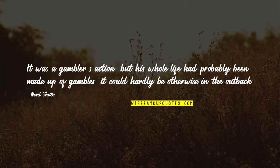 Gambles Quotes By Nevil Shute: It was a gambler's action, but his whole
