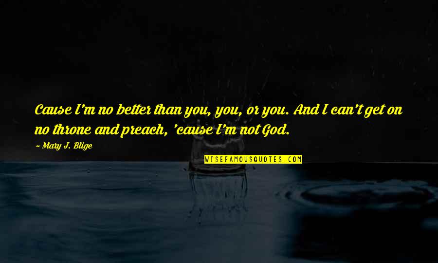 Gambling Addict Quotes By Mary J. Blige: Cause I'm no better than you, you, or