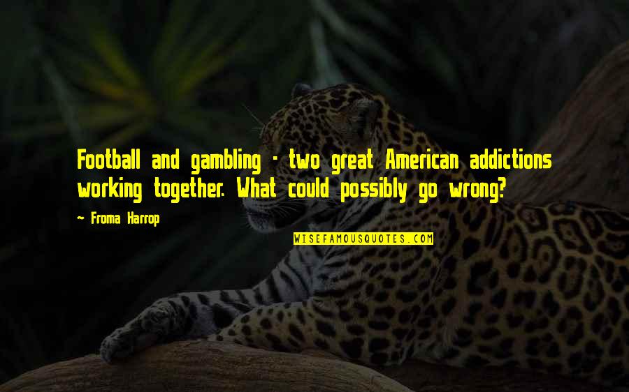Gambling Addictions Quotes By Froma Harrop: Football and gambling - two great American addictions