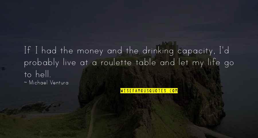 Gambling And Life Quotes By Michael Ventura: If I had the money and the drinking