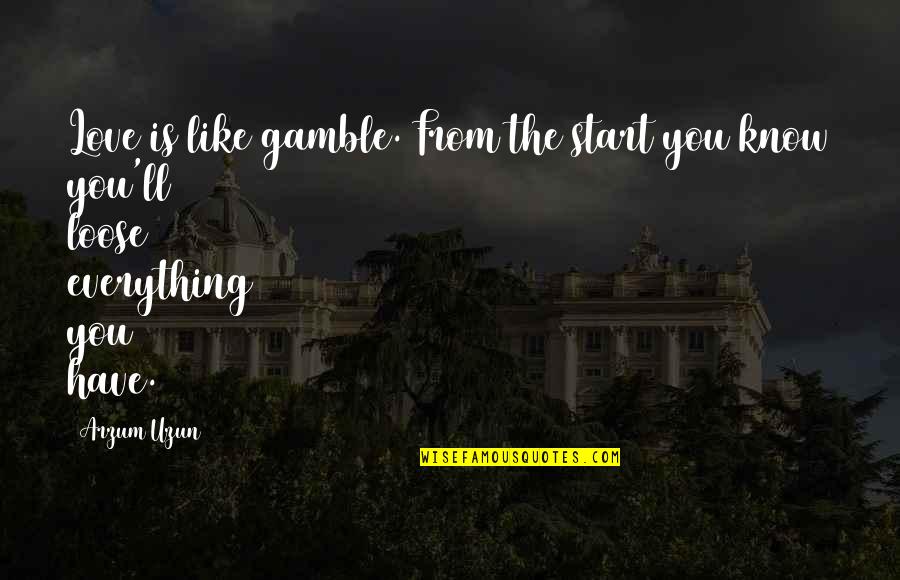 Gambling And Love Quotes By Arzum Uzun: Love is like gamble. From the start you