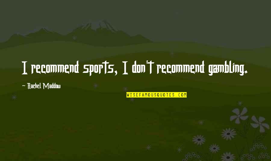 Gambling In Sports Quotes By Rachel Maddow: I recommend sports, I don't recommend gambling.