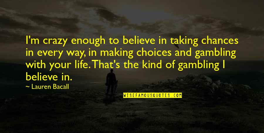 Gambling Life Quotes By Lauren Bacall: I'm crazy enough to believe in taking chances