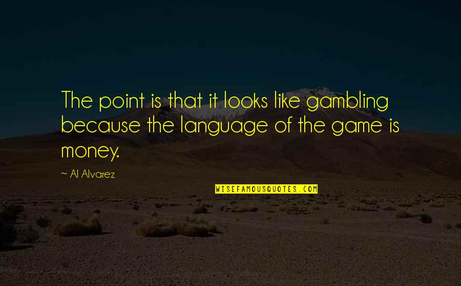 Gambling Money Quotes By Al Alvarez: The point is that it looks like gambling