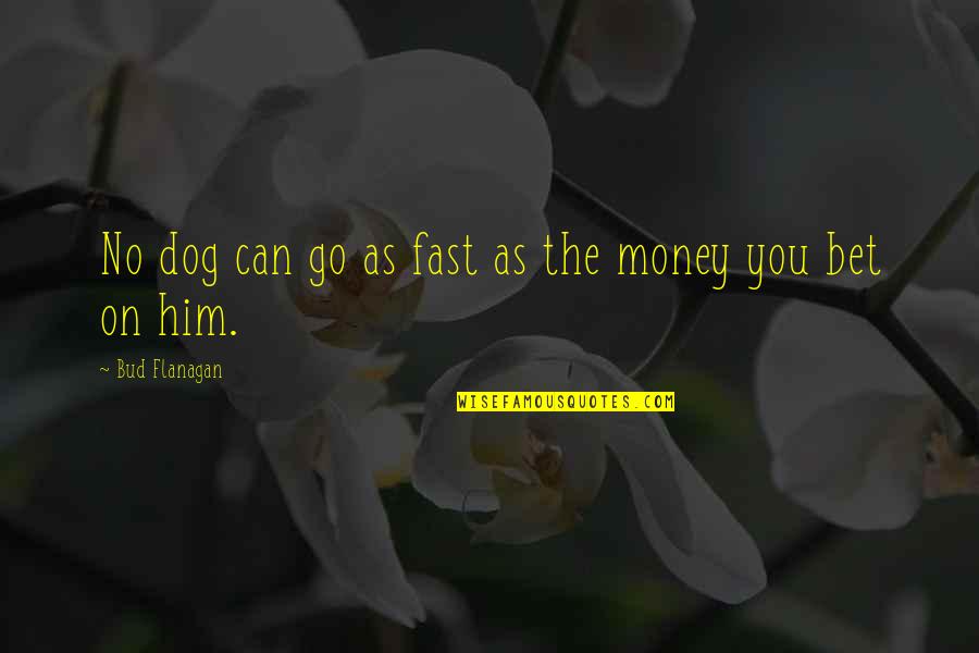 Gambling Money Quotes By Bud Flanagan: No dog can go as fast as the