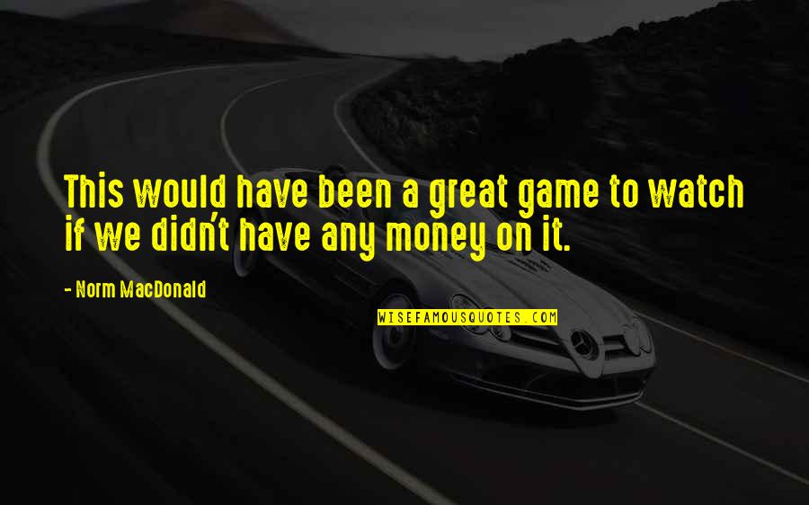 Gambling Money Quotes By Norm MacDonald: This would have been a great game to