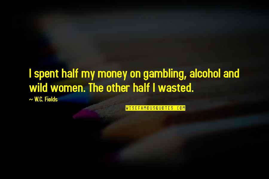 Gambling Money Quotes By W.C. Fields: I spent half my money on gambling, alcohol