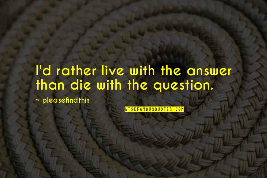 Gambling Problems Quotes By Pleasefindthis: I'd rather live with the answer than die