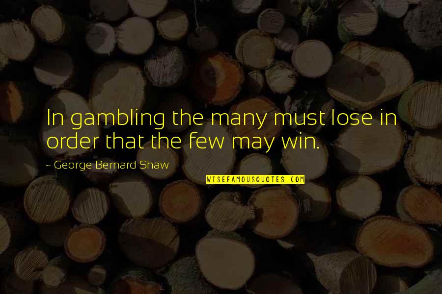 Gambling Winning Quotes By George Bernard Shaw: In gambling the many must lose in order