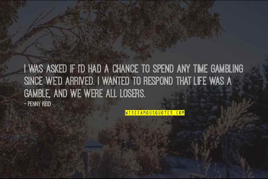 Gambling Your Life Quotes By Penny Reid: I was asked if I'd had a chance