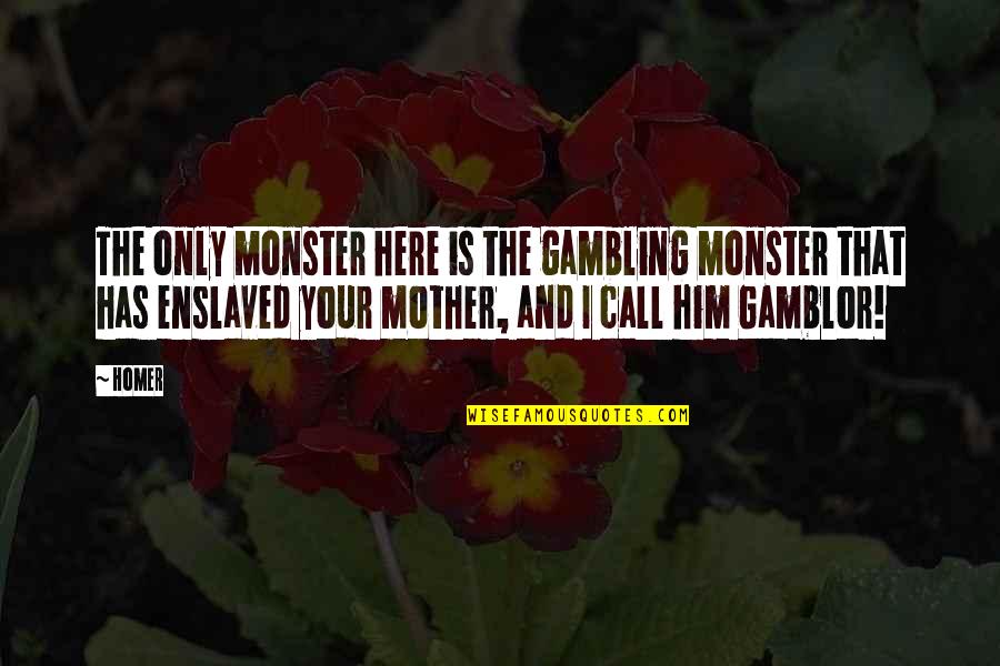 Gamblor Quotes By Homer: The only monster here is the gambling monster