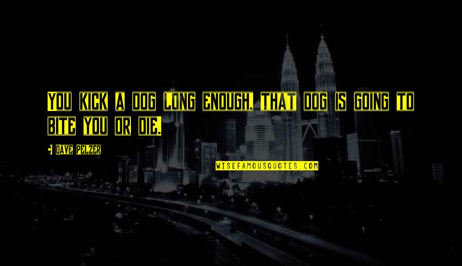 Gamblore Quotes By Dave Pelzer: You kick a dog long enough, that dog