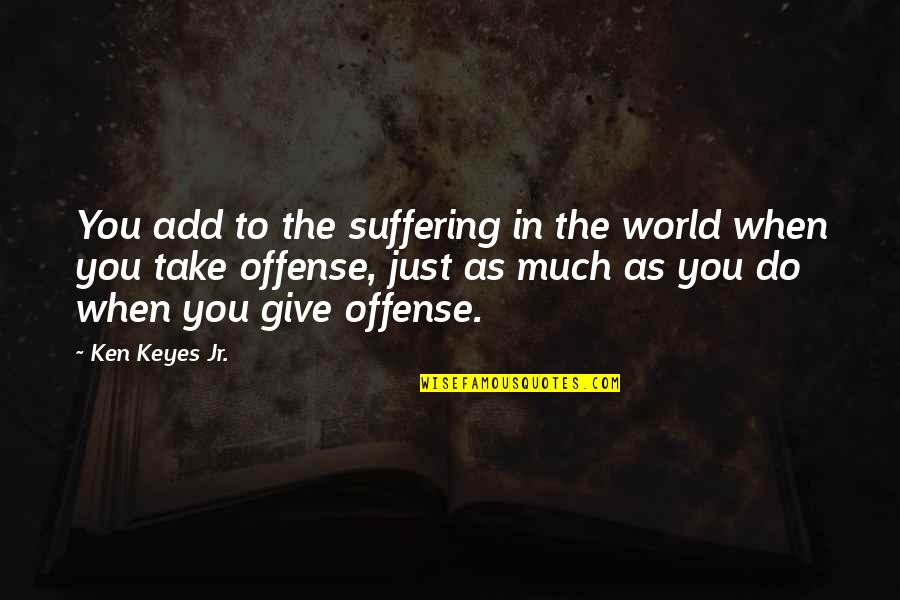 Gamboa Quotes By Ken Keyes Jr.: You add to the suffering in the world Gamboa Quotes By Ken Keyes Jr.: You add to the suffering in the world