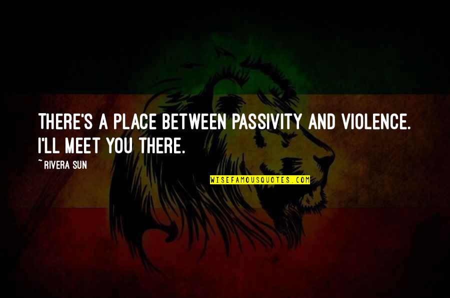 Gamboas Mokena Quotes By Rivera Sun: There's a place between passivity and violence. I'll