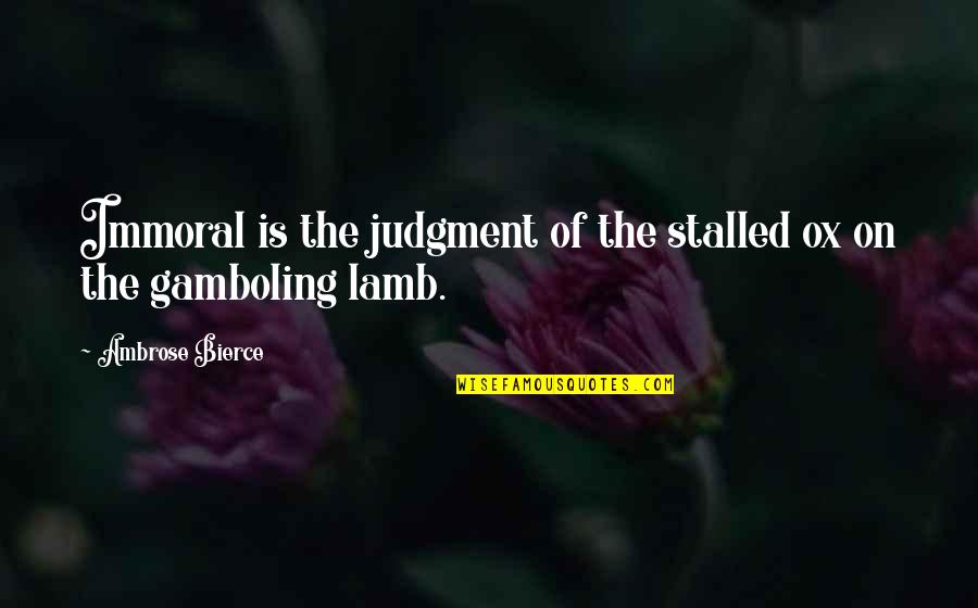 Gamboling Quotes By Ambrose Bierce: Immoral is the judgment of the stalled ox