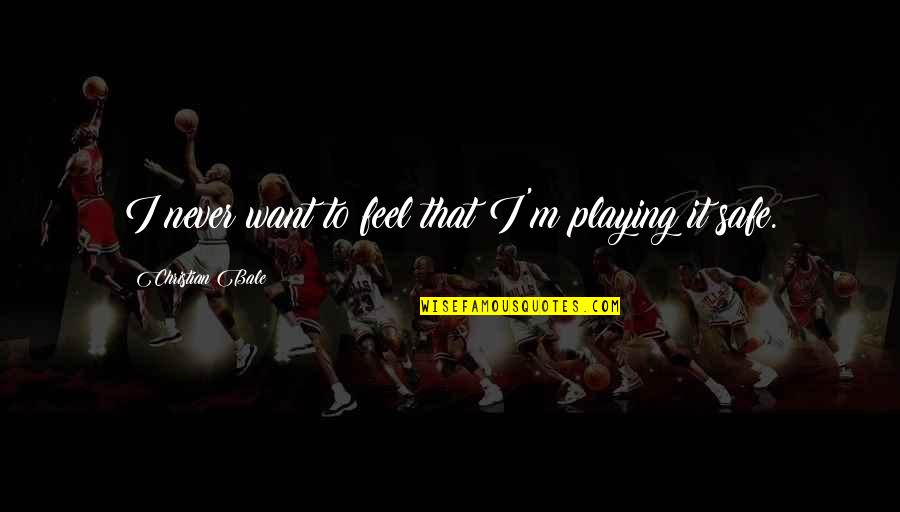 Gambolling Merrily Quotes By Christian Bale: I never want to feel that I'm playing Gambolling Merrily Quotes By Christian Bale: I never want to feel that I'm playing