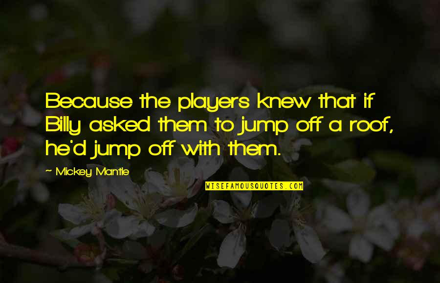 Gambrinus Napoli Quotes By Mickey Mantle: Because the players knew that if Billy asked