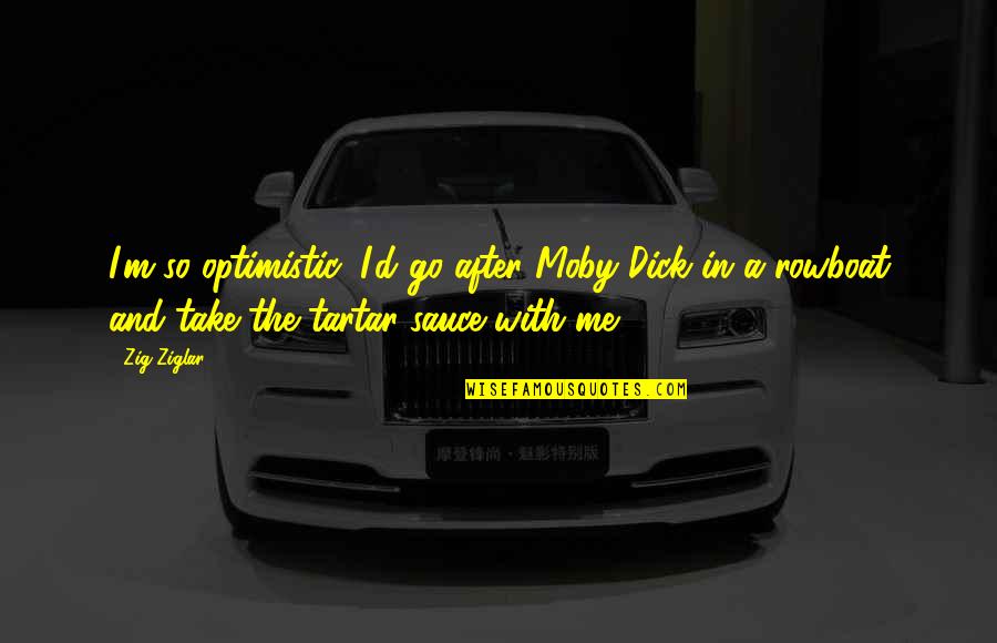 Gambuzzas Quotes By Zig Ziglar: I'm so optimistic, I'd go after Moby Dick Gambuzzas Quotes By Zig Ziglar: I'm so optimistic, I'd go after Moby Dick