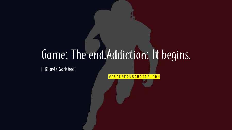 Game Addiction Quotes By Bhavik Sarkhedi: Game: The end.Addiction: It begins.