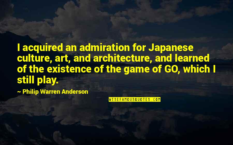 Game And Art Quotes By Philip Warren Anderson: I acquired an admiration for Japanese culture, art,