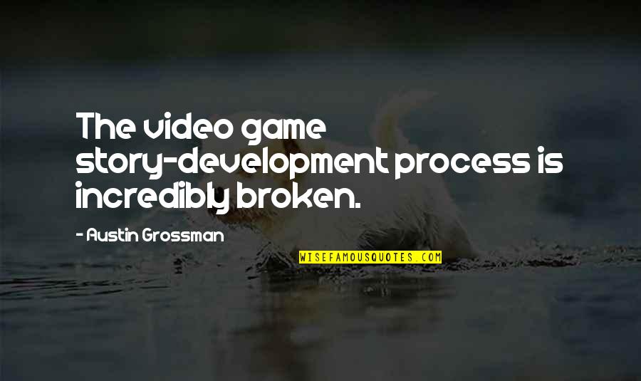 Game Development Quotes By Austin Grossman: The video game story-development process is incredibly broken.