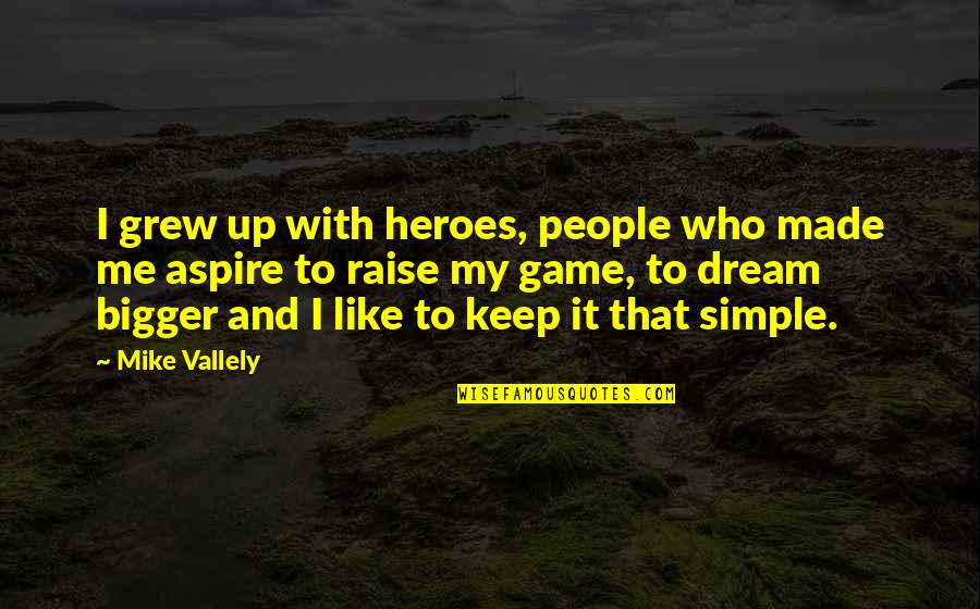 Game Heroes Quotes By Mike Vallely: I grew up with heroes, people who made Game Heroes Quotes By Mike Vallely: I grew up with heroes, people who made