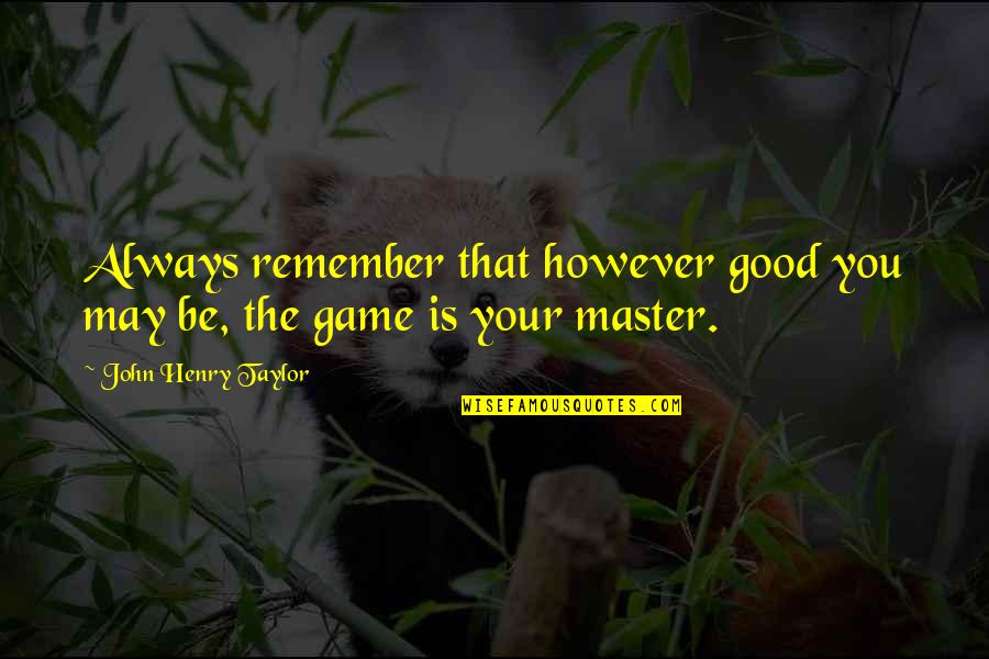 Game Master Quotes By John Henry Taylor: Always remember that however good you may be,