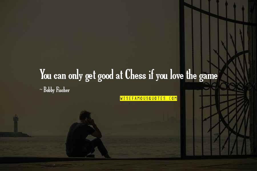 Game Of Chess Love Quotes By Bobby Fischer: You can only get good at Chess if