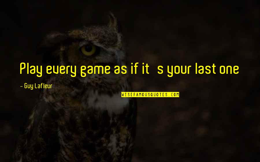Game Of Hockey Quotes By Guy Lafleur: Play every game as if it's your last Game Of Hockey Quotes By Guy Lafleur: Play every game as if it's your last