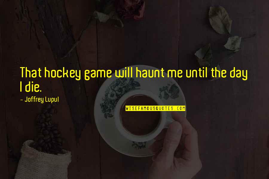 Game Of Hockey Quotes By Joffrey Lupul: That hockey game will haunt me until the Game Of Hockey Quotes By Joffrey Lupul: That hockey game will haunt me until the