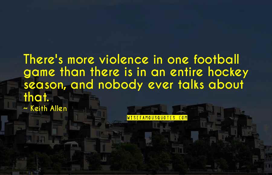 Game Of Hockey Quotes By Keith Allen: There's more violence in one football game than Game Of Hockey Quotes By Keith Allen: There's more violence in one football game than