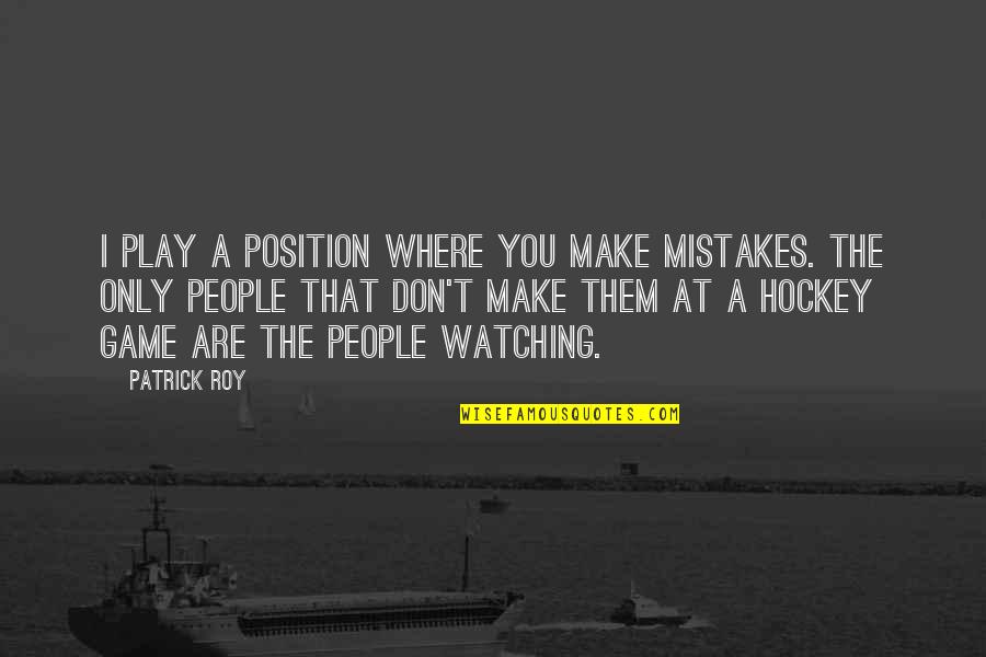 Game Of Hockey Quotes By Patrick Roy: I play a position where you make mistakes. Game Of Hockey Quotes By Patrick Roy: I play a position where you make mistakes.