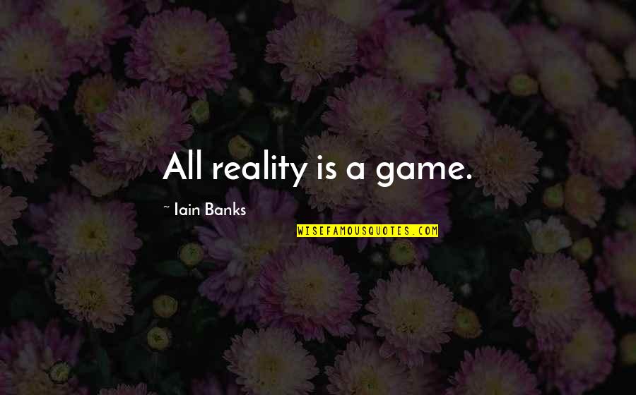 Game Of Life Quotes By Iain Banks: All reality is a game.